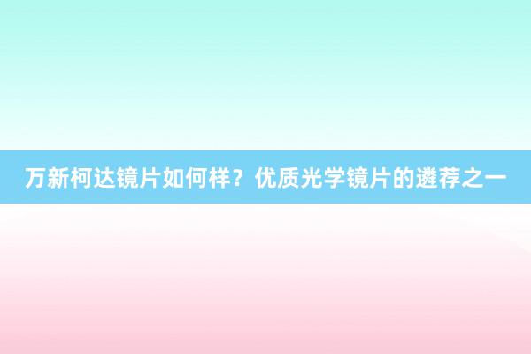 万新柯达镜片如何样？优质光学镜片的遴荐之一